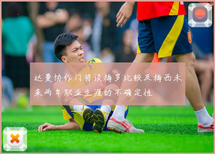 达曼协作门将谈梅罗比较及梅西未来两年职业生涯的不确定性