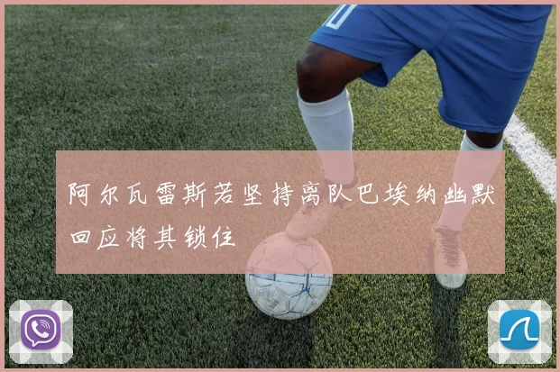 阿尔瓦雷斯若坚持离队巴埃纳幽默回应将其锁住