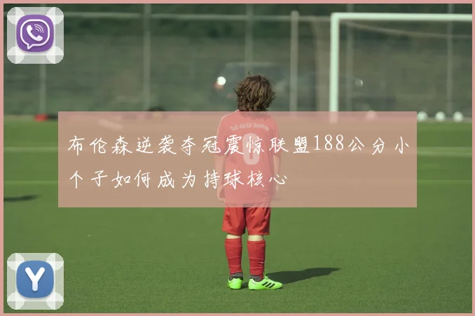 布伦森逆袭夺冠震惊联盟188公分小个子如何成为持球核心