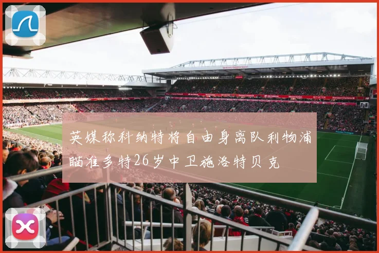 英媒称科纳特将自由身离队利物浦瞄准多特26岁中卫施洛特贝克