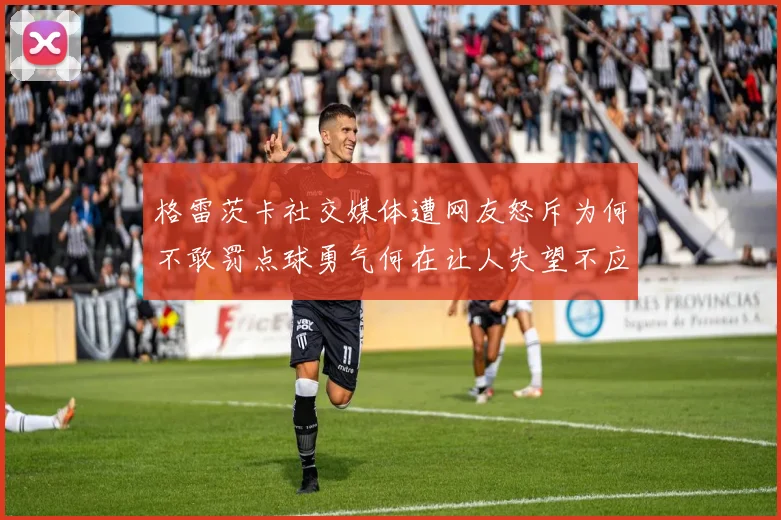 格雷茨卡社交媒体遭网友怒斥为何不敢罚点球勇气何在让人失望不应躲在塔后