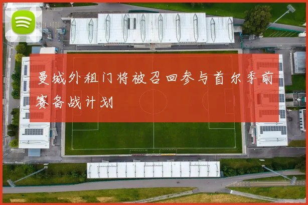 曼城外租门将被召回参与首尔季前赛备战计划