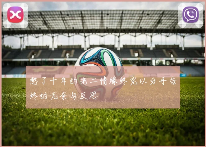 憋了十年的老二情缘终究以分手告终的无奈与反思
