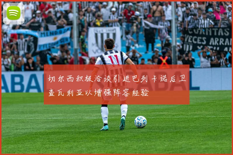 切尔西积极洽谈引进巴列卡诺后卫查瓦利亚以增强阵容经验