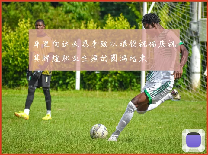 库里向达米恩李致以退役祝福庆祝其辉煌职业生涯的圆满结束