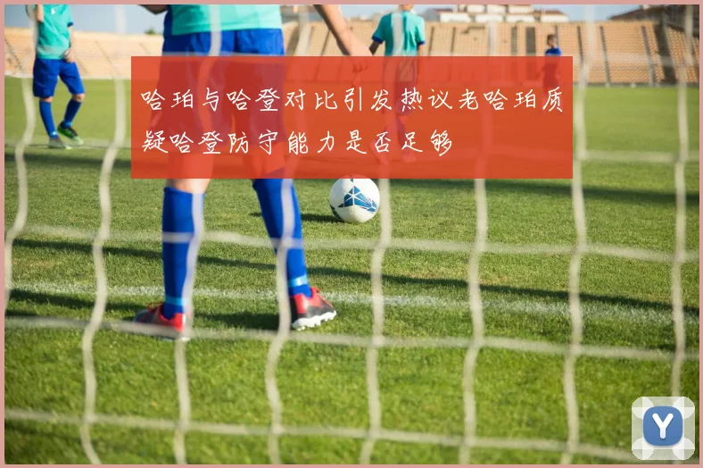 哈珀与哈登对比引发热议老哈珀质疑哈登防守能力是否足够