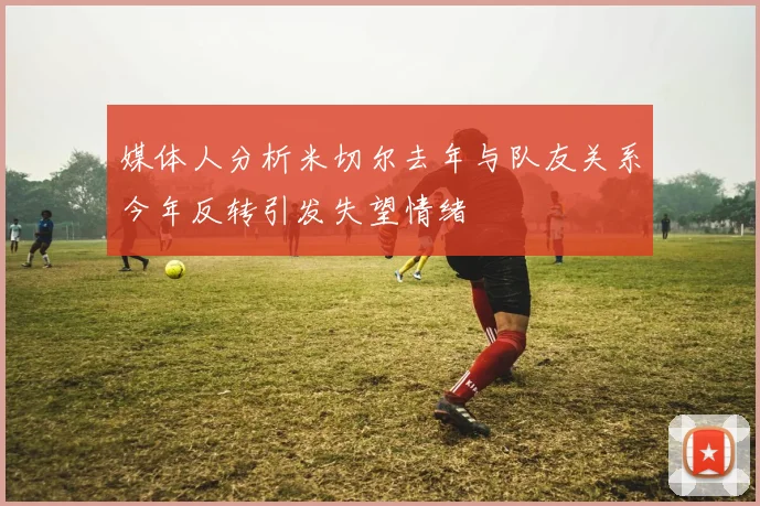 媒体人分析米切尔去年与队友关系今年反转引发失望情绪