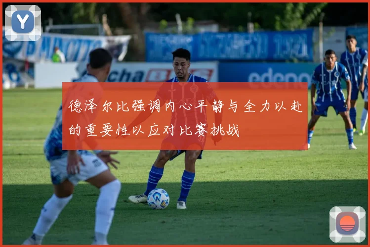 德泽尔比强调内心平静与全力以赴的重要性以应对比赛挑战