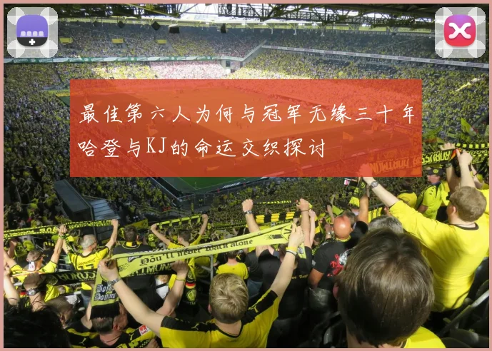 最佳第六人为何与冠军无缘三十年哈登与KJ的命运交织探讨