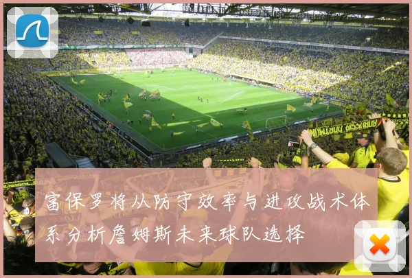 富保罗将从防守效率与进攻战术体系分析詹姆斯未来球队选择